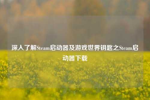 深入了解Steam启动器及游戏世界钥匙之Steam启动器下载
