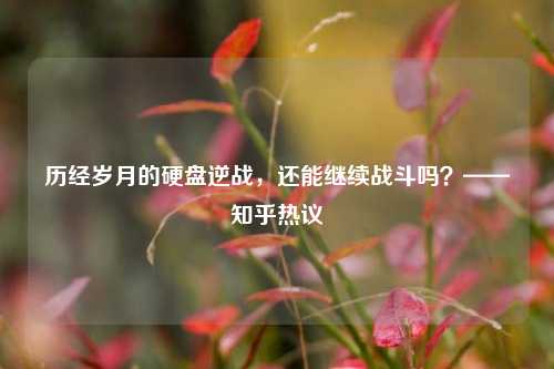 历经岁月的硬盘逆战，还能继续战斗吗？——知乎热议