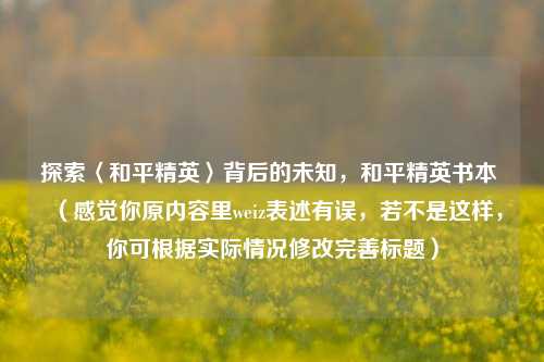 探索〈和平精英〉背后的未知,和平精英书本 (感觉你原内容里weiz表述有误,若不是这样,你可根据实际情况修改完善标题)