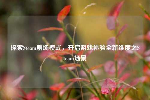 探索Steam剧场模式，开启游戏体验全新维度之Steam场景