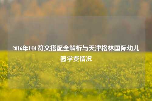 2016年LOL符文搭配全解析与天津格林国际幼儿园学费情况