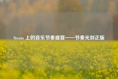 Steam 上的音乐节奏盛宴——节奏光剑正版