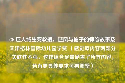 CF 巨人城生死救援，随风与柚子的惊险故事及天津格林国际幼儿园学费 （感觉原内容两部分关联性不强，这样组合尽量涵盖了所有内容，若有更具体要求可再调整）