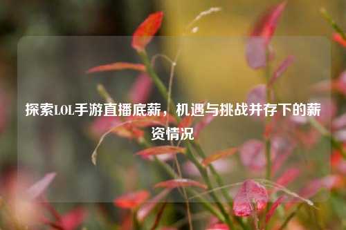 探索LOL手游直播底薪,机遇与挑战并存下的薪资情况