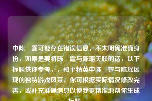 中陈溝霆可能存在错误信息，不太明确准确身份，如果是要将陈溝霆与陈瑶关联的话，以下标题供你参考，，和平精英中陈溝霆与陈瑶展现的独特游戏风采，你可根据实际情况修改完善，或补充准确信息以便我更精准地帮你生成标题。