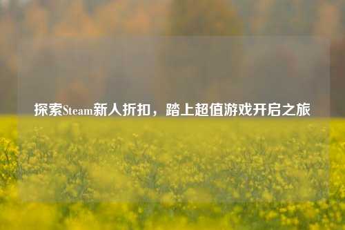 探索Steam新人折扣,踏上超值游戏开启之旅