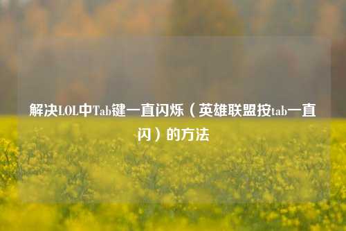 解决LOL中Tab键一直闪烁（英雄联盟按tab一直闪）的方法