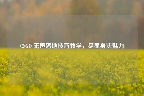 CSGO 无声落地技巧教学，尽显身法魅力