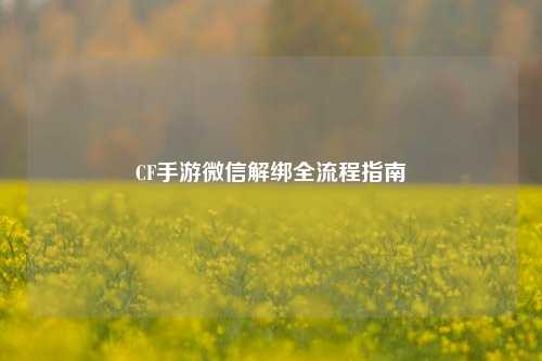 CF手游微信解绑全流程指南