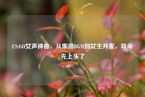CS:GO女声神曲，从集锦BGM到女生开麦，耳朵先上头了