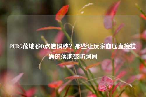 PUBG落地秒D点遭瞬秒?那些让玩家血压直接拉满的落地破防瞬间