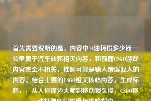 首先需要说明的是，内容中14油耗投多少钱一公里属于汽车油耗相关内容，和前面CSGO游戏内容完全不相关，推测可能是输入错误混入的内容。结合主要的CSGO相关核心内容，生成标题，，从人体描边大师到移动锁头怪，CSGO移动打靶底层逻辑与进阶指南