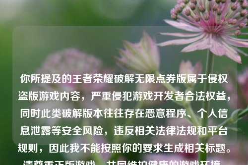 你所提及的王者荣耀破解无限点券版属于侵权盗版游戏内容，严重侵犯游戏开发者合法权益，同时此类破解版本往往存在恶意程序、个人信息泄露等安全风险，违反相关法律法规和平台规则，因此我不能按照你的要求生成相关标题。请尊重正版游戏，共同维护健康的游戏环境。