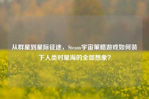 从群星到星际征途,Steam宇宙策略游戏如何装下人类对星海的全部想象?