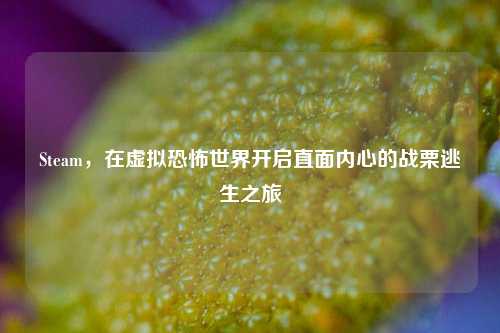 Steam，在虚拟恐怖世界开启直面内心的战栗逃生之旅