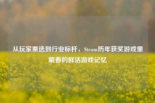 从玩家票选到行业标杆，Steam历年获奖游戏里藏着的鲜活游戏记忆