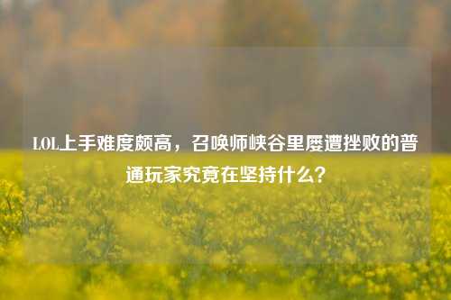 LOL上手难度颇高，召唤师峡谷里屡遭挫败的普通玩家究竟在坚持什么？