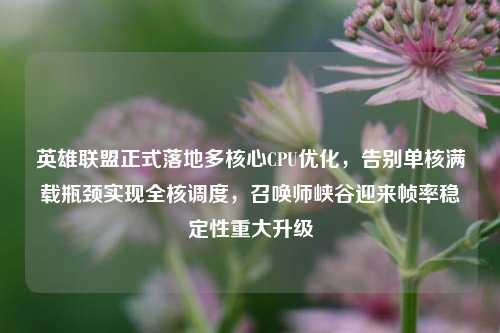 英雄联盟正式落地多核心CPU优化，告别单核满载瓶颈实现全核调度，召唤师峡谷迎来帧率稳定性重大升级