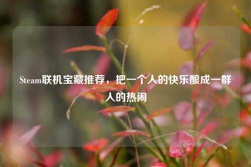 Steam联机宝藏推荐，把一个人的快乐酿成一群人的热闹