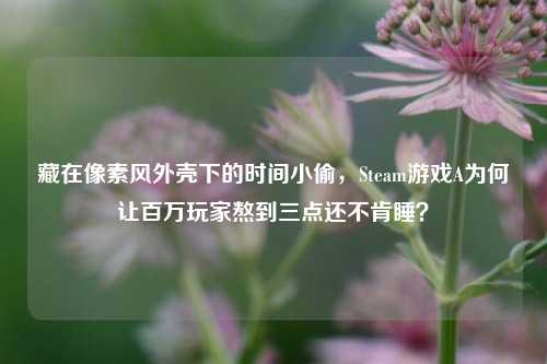 藏在像素风外壳下的时间小偷,Steam游戏A为何让百万玩家熬到三点还不肯睡?