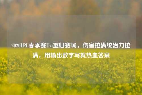 2020LPL春季赛Uzi重归赛场，伤害拉满统治力拉满，用输出数字写就热血答案