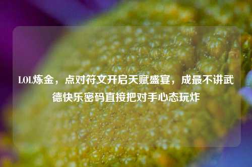 LOL炼金,点对符文开启天赋盛宴,成最不讲武德快乐密码直接把对手心态玩炸
