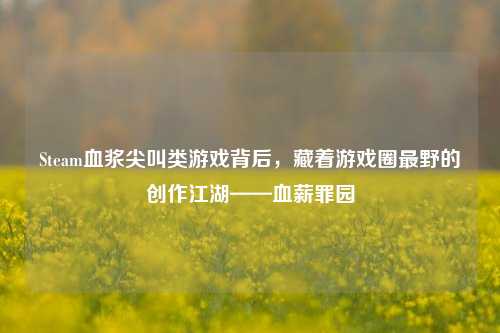 Steam血浆尖叫类游戏背后，藏着游戏圈最野的创作江湖——血薪罪园