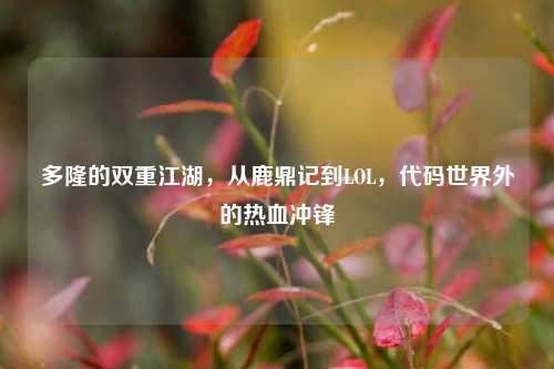 多隆的双重江湖,从鹿鼎记到LOL,代码世界外的热血冲锋