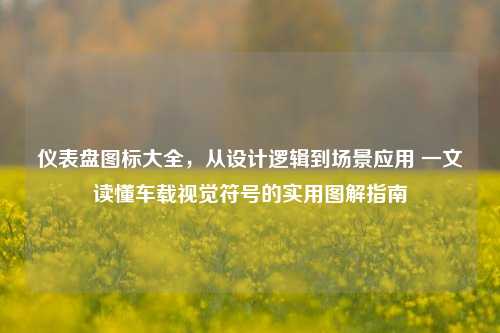 仪表盘图标大全，从设计逻辑到场景应用 一文读懂车载视觉符号的实用图解指南