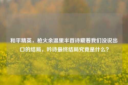和平精英,枪火余温里半首诗藏着我们没说出口的结局,吟诗最终结局究竟是什么?