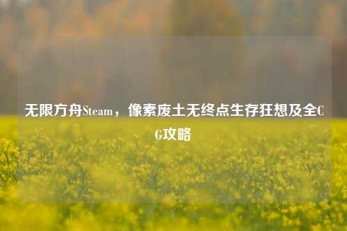无限方舟Steam,像素废土无终点生存狂想及全CG攻略