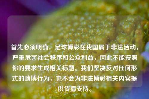 首先必须明确,足球博彩在我国属于非法活动,严重危害社会秩序和公众利益,因此不能按照你的要求生成相关标题。我们坚决反对任何形式的赌博行为,也不会为非法博彩相关内容提供传播支持。