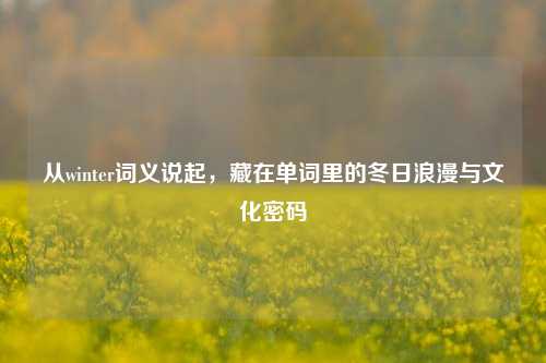 从winter词义说起，藏在单词里的冬日浪漫与文化密码