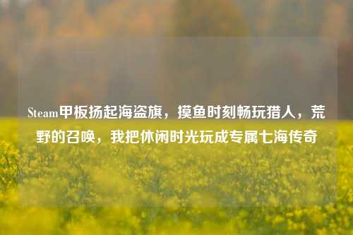 Steam甲板扬起海盗旗,摸鱼时刻畅玩猎人,荒野的召唤,我把休闲时光玩成专属七海传奇