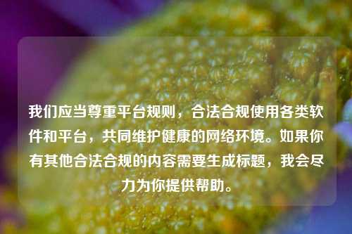 我们应当尊重平台规则，合法合规使用各类软件和平台，共同维护健康的网络环境。如果你有其他合法合规的内容需要生成标题，我会尽力为你提供帮助。