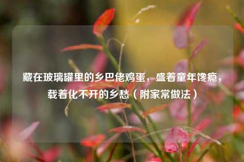 藏在玻璃罐里的乡巴佬鸡蛋，盛着童年馋瘾，载着化不开的乡愁（附家常做法）
