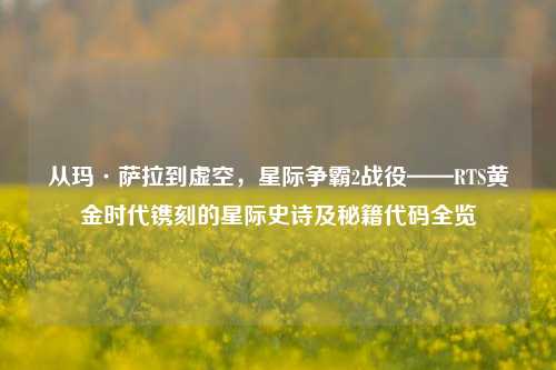 从玛·萨拉到虚空,星际争霸2战役——RTS黄金时代镌刻的星际史诗及秘籍代码全览
