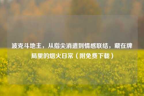 波克斗地主,从指尖消遣到情感联结,藏在牌局里的烟火日常(附免费下载)