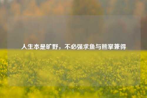 人生本是旷野，不必强求鱼与熊掌兼得