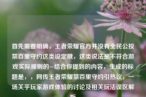 首先需要明确，王者荣耀官方并没有全民公投禁百里守约这类设定哦，这类说法是不符合游戏实际规则的~结合你提到的内容，生成的标题是，，网传王者荣耀禁百里守约引热议，一场关乎玩家游戏体验的讨论及相关玩法误区解析