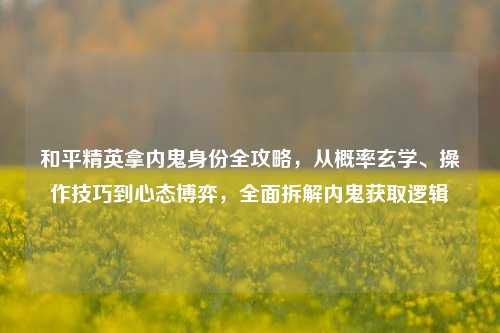 和平精英拿内鬼身份全攻略，从概率玄学、操作技巧到心态博弈，全面拆解内鬼获取逻辑