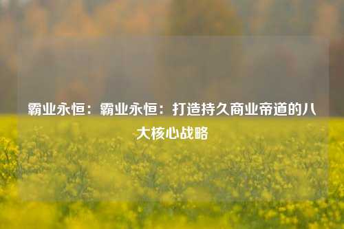 霸业永恒：霸业永恒：打造持久商业帝道的八大核心战略
