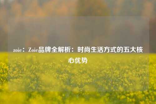 zoie：Zoie品牌全解析：时尚生活方式的五大核心优势
