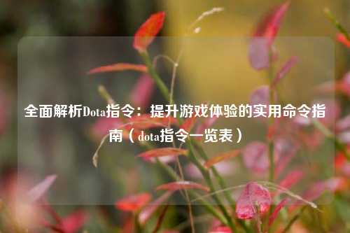 全面解析Dota指令：提升游戏体验的实用命令指南（dota指令一览表）
